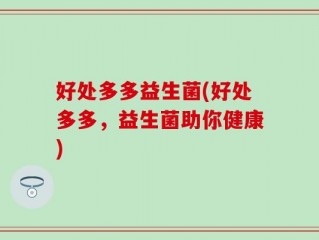 好处多多益生菌(好处多多，益生菌助你健康)