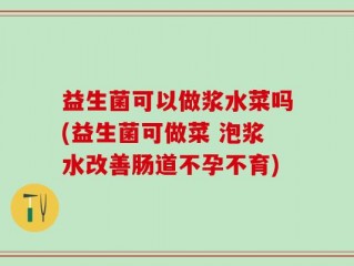 益生菌可以做浆水菜吗(益生菌可做菜 泡浆水改善肠道不孕不育)