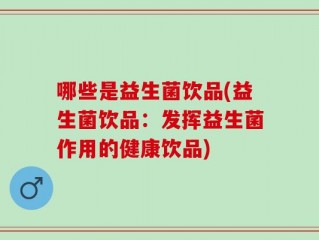 哪些是益生菌饮品(益生菌饮品：发挥益生菌作用的健康饮品)