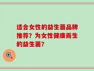 适合女性的益生菌品牌推荐？为女性健康而生的益生菌？