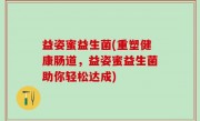 益姿蜜益生菌(重塑健康肠道，益姿蜜益生菌助你轻松达成)