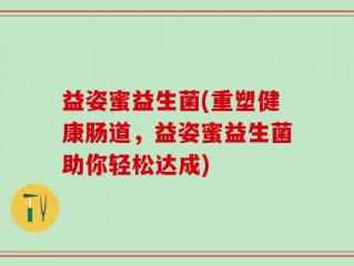 益姿蜜益生菌(重塑健康肠道，益姿蜜益生菌助你轻松达成)