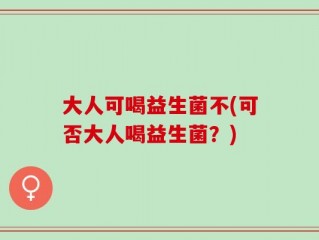 大人可喝益生菌不(可否大人喝益生菌？)