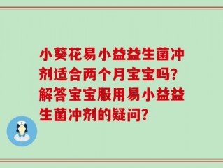 小葵花易小益益生菌冲剂适合两个月宝宝吗？解答宝宝服用易小益益生菌冲剂的疑问？