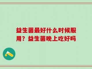 益生菌最好什么时候服用？益生菌晚上吃好吗