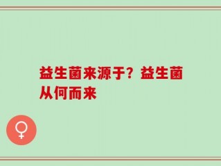 益生菌来源于？益生菌从何而来