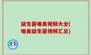 益生菌唯美视频大全(唯美益生菌视频汇总)