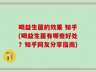 喝益生菌的效果 知乎(喝益生菌有哪些好处？知乎网友分享指南)