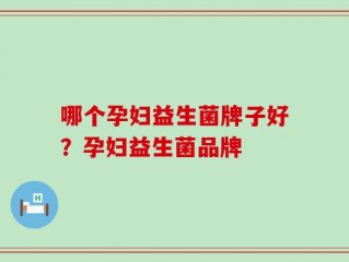 哪个孕妇益生菌牌子好？孕妇益生菌品牌