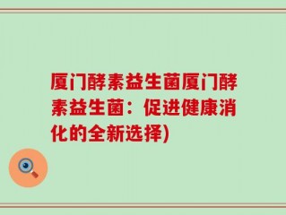 厦门酵素益生菌厦门酵素益生菌：促进健康消化的全新选择)