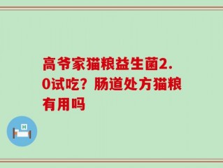 高爷家猫粮益生菌2.0试吃？肠道处方猫粮有用吗