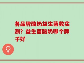 各品牌酸奶益生菌数实测？益生菌酸奶哪个牌子好