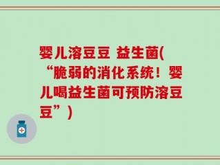 婴儿溶豆豆 益生菌(“脆弱的消化系统！婴儿喝益生菌可预防溶豆豆”)