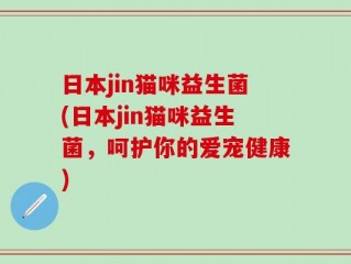 日本jin猫咪益生菌(日本jin猫咪益生菌，呵护你的爱宠健康)