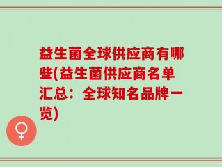 益生菌全球供应商有哪些(益生菌供应商名单汇总：全球知名品牌一览)