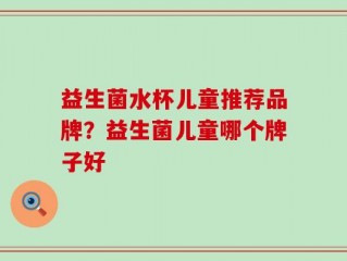 益生菌水杯儿童推荐品牌？益生菌儿童哪个牌子好