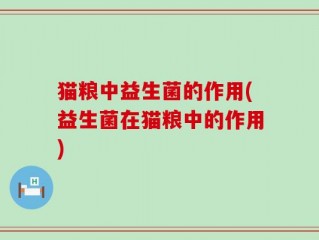 猫粮中益生菌的作用(益生菌在猫粮中的作用)