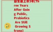 益生菌上市3年(Three Years After Going Public, Probiotics Are Still Growing Strong)