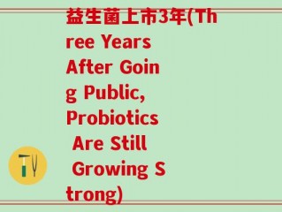 益生菌上市3年(Three Years After Going Public, Probiotics Are Still Growing Strong)