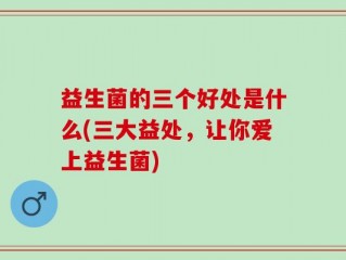 益生菌的三个好处是什么(三大益处，让你爱上益生菌)