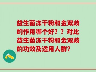 益生菌冻干粉和金双歧的作用哪个好？？对比益生菌冻干粉和金双歧的功效及适用人群？