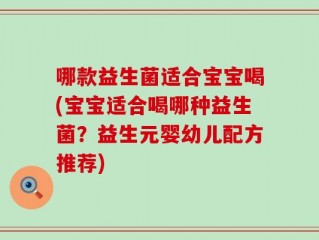 哪款益生菌适合宝宝喝(宝宝适合喝哪种益生菌？益生元婴幼儿配方推荐)