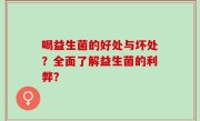 喝益生菌的好处与坏处？全面了解益生菌的利弊？