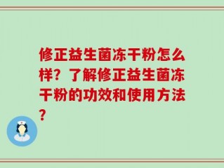 修正益生菌冻干粉怎么样？了解修正益生菌冻干粉的功效和使用方法？