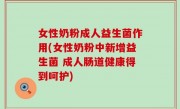 女性奶粉成人益生菌作用(女性奶粉中新增益生菌 成人肠道健康得到呵护)