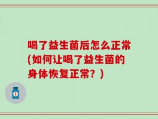 喝了益生菌后怎么正常(如何让喝了益生菌的身体恢复正常？)