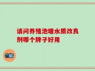 请问养殖池塘水质改良剂哪个牌子好用