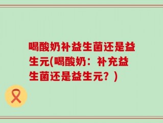 喝酸奶补益生菌还是益生元(喝酸奶：补充益生菌还是益生元？)