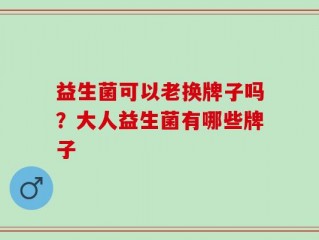 益生菌可以老换牌子吗？大人益生菌有哪些牌子