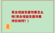 易合埕益生菌效果怎么样(易合埕益生菌效果评价如何？)