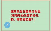 康萃乐益生菌单价对比(康趣乐益生菌价格比较，哪款更实惠？)