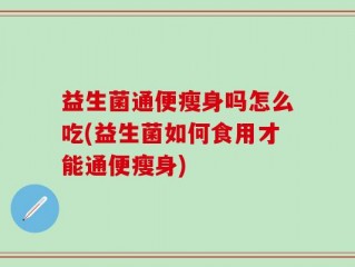 益生菌通便瘦身吗怎么吃(益生菌如何食用才能通便瘦身)