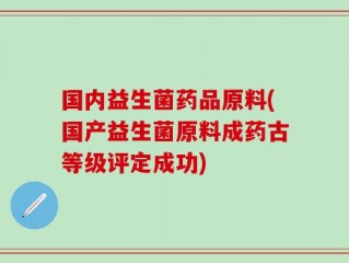 国内益生菌药品原料(国产益生菌原料成药古等级评定成功)