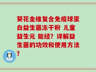 葵花金维复合免疫球蛋白益生菌冻干粉 儿童益生元 能经？详解益生菌的功效和使用方法？