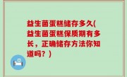益生菌蛋糕储存多久(益生菌蛋糕保质期有多长，正确储存方法你知道吗？)