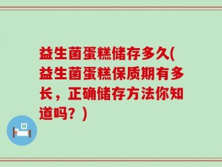 益生菌蛋糕储存多久(益生菌蛋糕保质期有多长，正确储存方法你知道吗？)