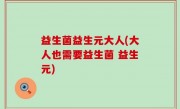 益生菌益生元大人(大人也需要益生菌 益生元)
