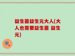 益生菌益生元大人(大人也需要益生菌 益生元)