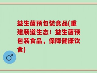 益生菌预包装食品(重建肠道生态！益生菌预包装食品，保障健康饮食)