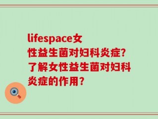 lifespace女性益生菌对妇科炎症？了解女性益生菌对妇科炎症的作用？