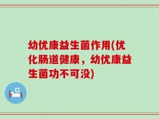 幼优康益生菌作用(优化肠道健康，幼优康益生菌功不可没)
