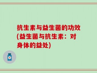 抗生素与益生菌的功效(益生菌与抗生素：对身体的益处)