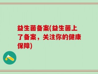 益生菌备案(益生菌上了备案，关注你的健康保障)