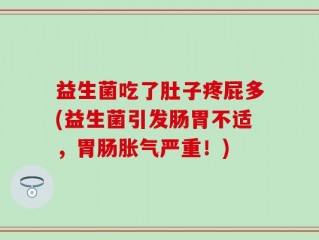 益生菌吃了肚子疼屁多(益生菌引发肠胃不适，胃肠胀气严重！)