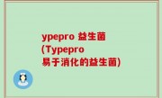 ypepro 益生菌(Typepro  易于消化的益生菌)