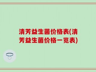 清芳益生菌价格表(清芳益生菌价格一览表)